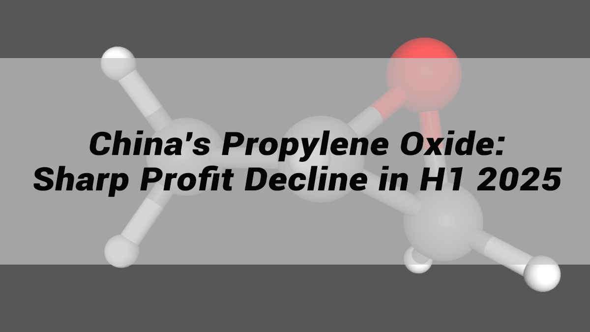China's Propylene Oxide: Sharp Profit Decline in H1 2025