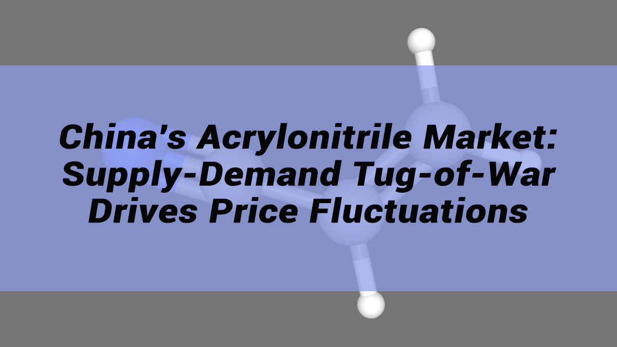 China's Acrylonitrile Market: Supply-Demand Tug-of-War Drives Price Fluctuations